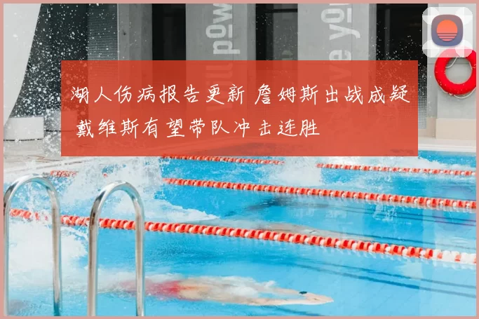 湖人伤病报告更新 詹姆斯出战成疑 戴维斯有望带队冲击连胜