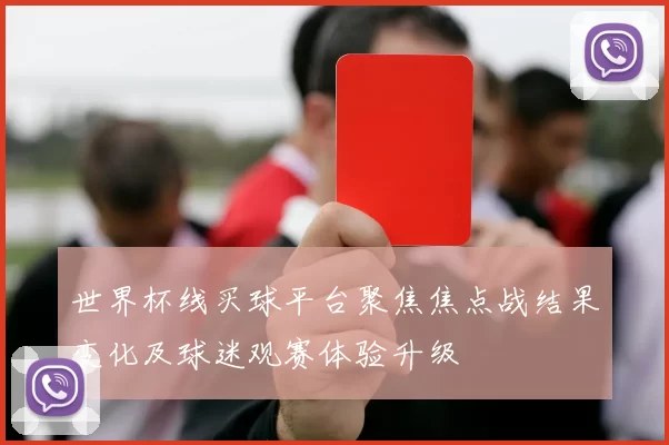 世界杯线买球平台聚焦焦点战结果变化及球迷观赛体验升级