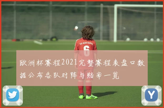欧洲杯赛程2021完整赛程表盘口数据公布各队对阵与赔率一览