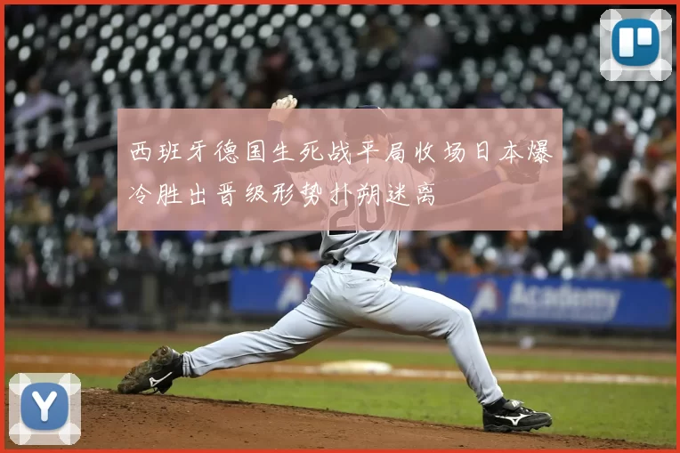 西班牙德国生死战平局收场日本爆冷胜出晋级形势扑朔迷离