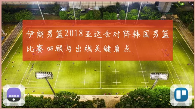 伊朗男篮2018亚运会对阵韩国男篮比赛回顾与出线关键看点