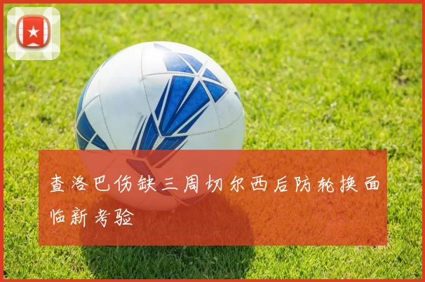 查洛巴伤缺三周切尔西后防轮换面临新考验