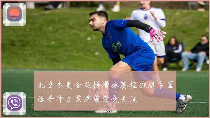 北京冬奥会花样滑冰赛程推进中国选手冲击奖牌前景受关注