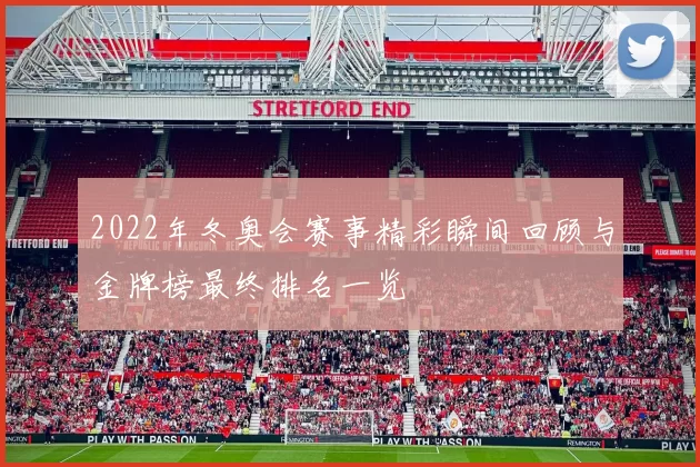 2022年冬奥会赛事精彩瞬间回顾与金牌榜最终排名一览