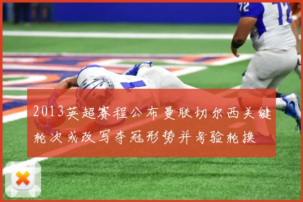 2013英超赛程公布曼联切尔西关键轮次或改写夺冠形势并考验轮换