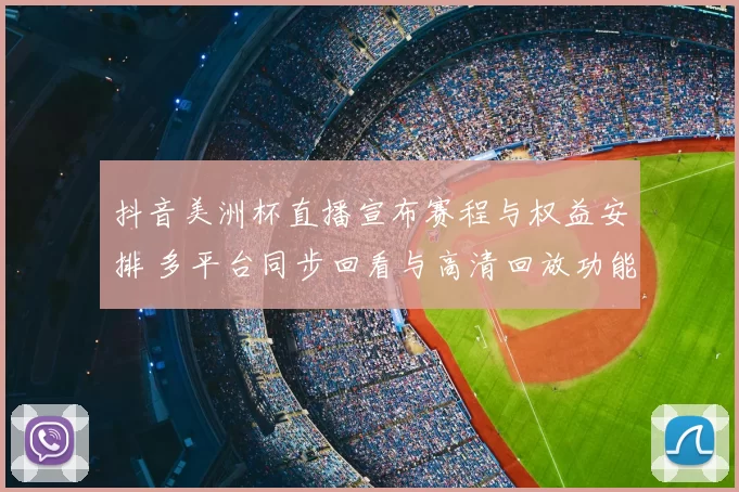 抖音美洲杯直播宣布赛程与权益安排 多平台同步回看与高清回放功能