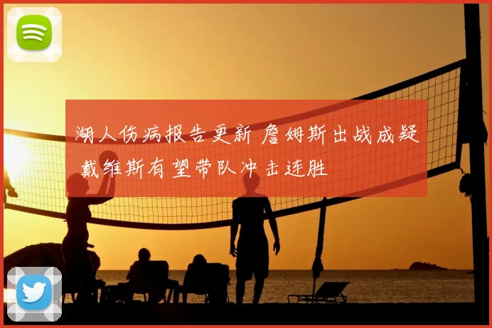 湖人伤病报告更新 詹姆斯出战成疑 戴维斯有望带队冲击连胜