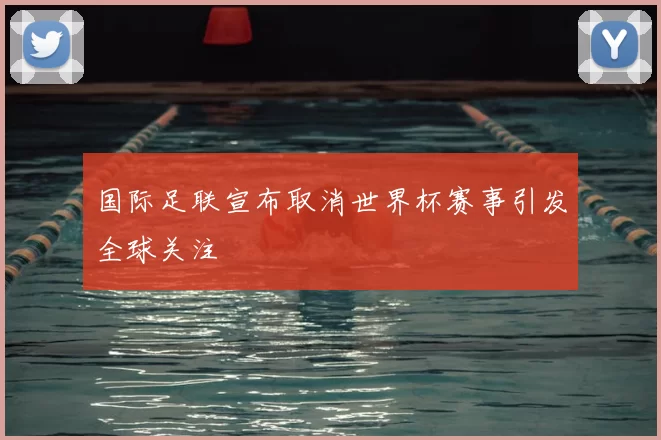 国际足联宣布取消世界杯赛事引发全球关注