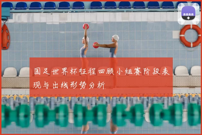 国足世界杯征程回顾小组赛阶段表现与出线形势分析