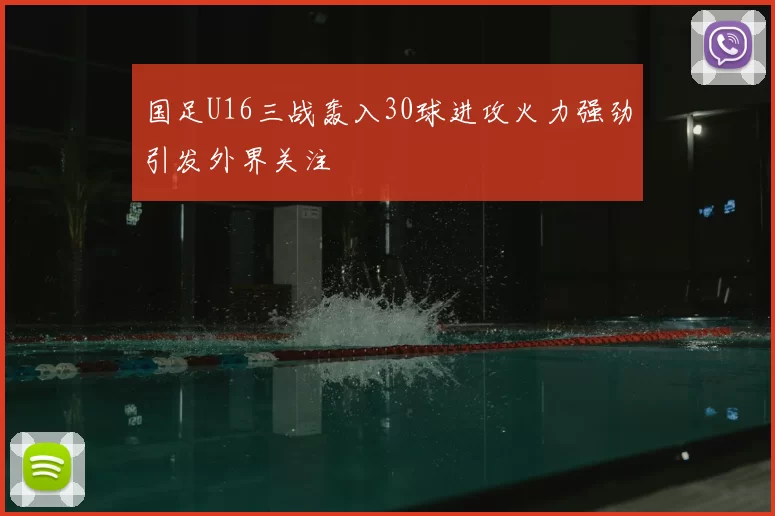 国足U16三战轰入30球进攻火力强劲引发外界关注
