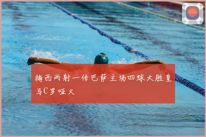 梅西两射一传巴萨主场四球大胜皇马C罗哑火