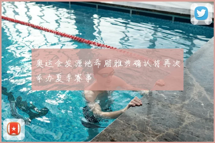 奥运会发源地希腊雅典确认将再次举办夏季赛事