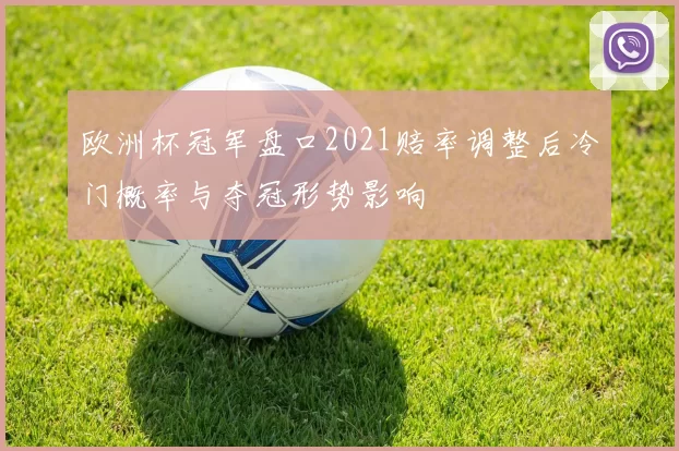 欧洲杯冠军盘口2021赔率调整后冷门概率与夺冠形势影响