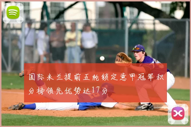 国际米兰提前五轮锁定意甲冠军积分榜领先优势达17分