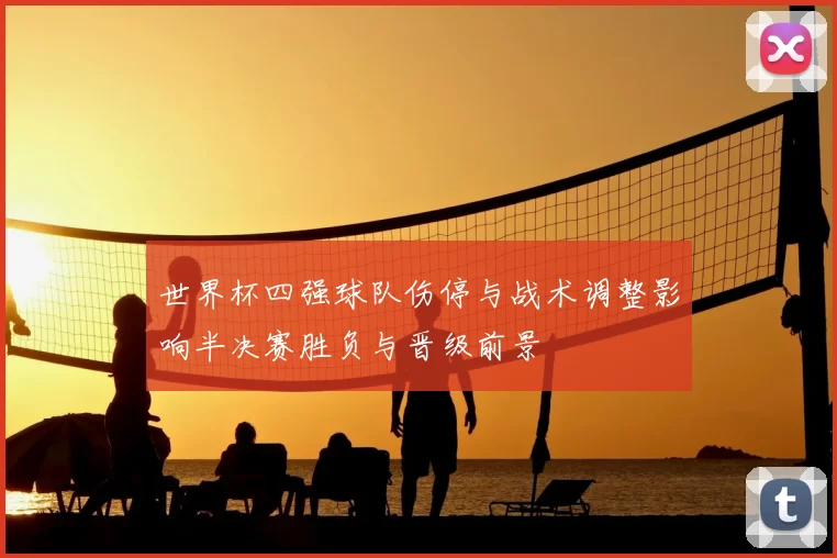 世界杯四强球队伤停与战术调整影响半决赛胜负与晋级前景