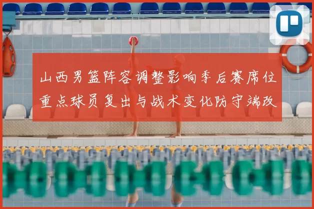 山西男篮阵容调整影响季后赛席位重点球员复出与战术变化防守端改进