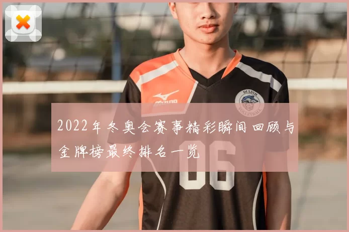 2022年冬奥会赛事精彩瞬间回顾与金牌榜最终排名一览