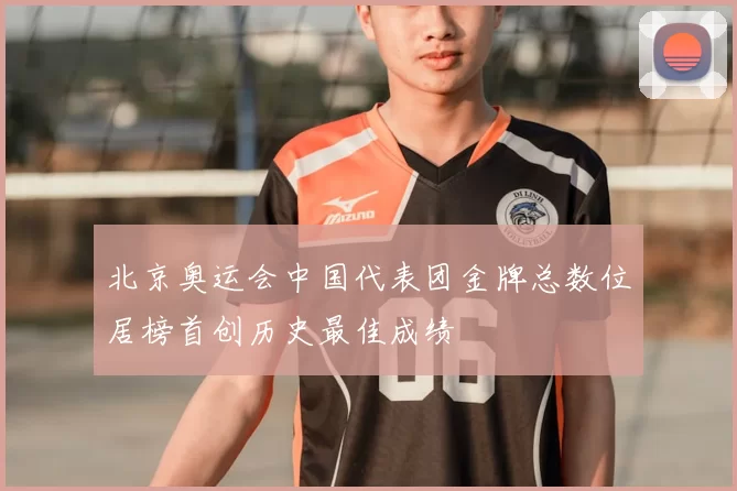 北京奥运会中国代表团金牌总数位居榜首创历史最佳成绩